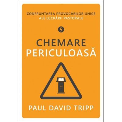 Chemare periculoasa. Confruntarea provocarilor unice ale lucrarii pastorale - Paul David Tripp