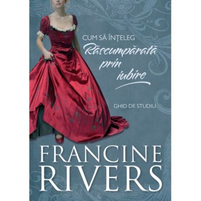 Cum sa inteleg Rascumparata prin iubire. Ghid de studiu - Francine Rivers