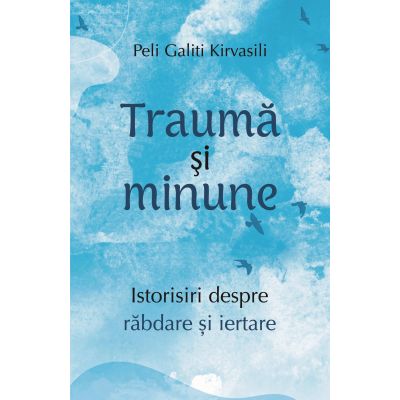 Trauma si minune. Istorisiri despre rabdare si iertare - Peli Galiti Kirvasili