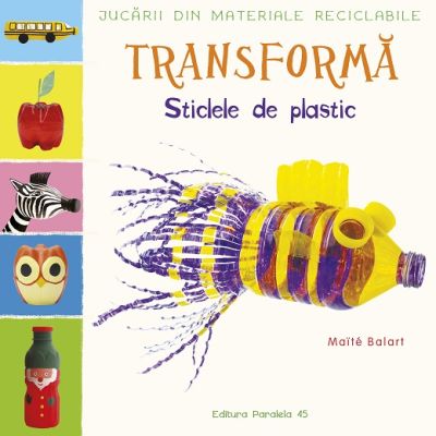 Jucarii din materiale reciclabile. TRANSFORMA - Sticlele din plastic - Maite Balart