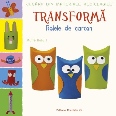 Jucarii din materiale reciclabile. TRANSFORMA - Rolele din carton - Maite Balart