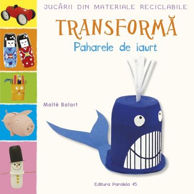 Jucarii din materiale reciclabile TRANSFORMA - Paharele de iaurt - Maite Balart