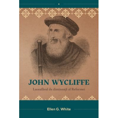 John Wycliffe. Luceafarul de dimineata al Reformei - Ellen G. White