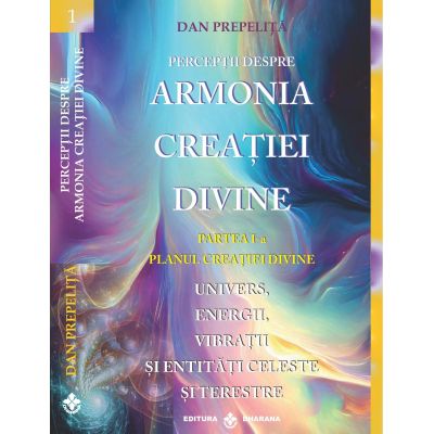 Perceptii despre Armonia Creatiei Divine. Planul Creatiei Divine partea 1-a - Dan Prepelita