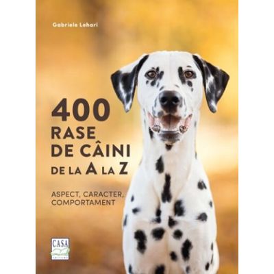 400 rase de caini de la A la Z. Aspect caracter comportament - Gabriele Lehari