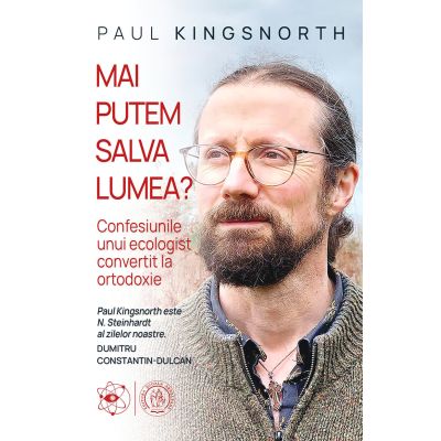 Mai putem salva lumea Confesiunile unui ecologist convertit la ortodoxie - Paul Kingsnorth