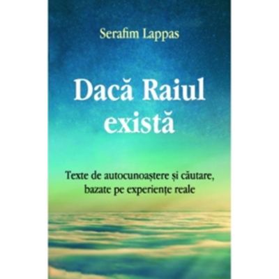 Daca Raiul exista. Texte de autocunoastere si cautare bazate pe experiente reale - Serafim Lappas