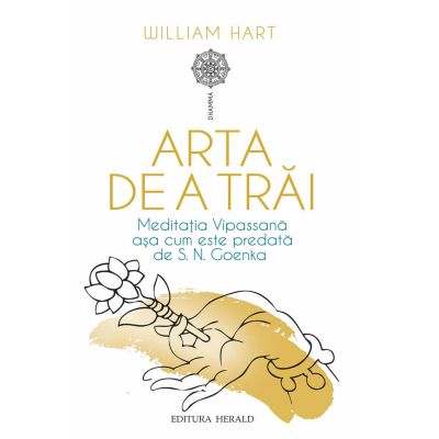 Arta de a trai. Meditatia Vipassana asa cum este predata de S. N. Goenka - William Hart