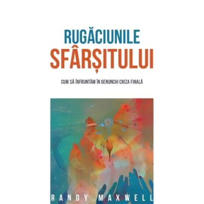 Rugaciunile sfarsitului - Randy Maxwell