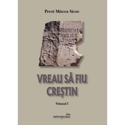 Vreau sa fiu crestin. Volumul 1 - Mircea Sicoe