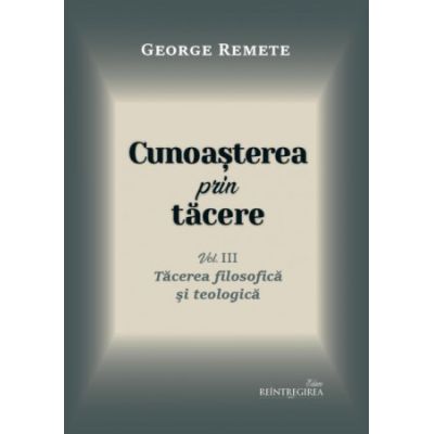 Cunoasterea prin tacere volumul 3. Tacerea filosofica si teologica - George Remete