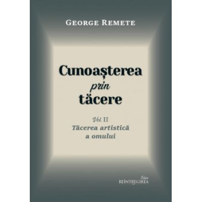 Cunoasterea prin tacere volumul 2. Tacerea artistica a omului - George Remete