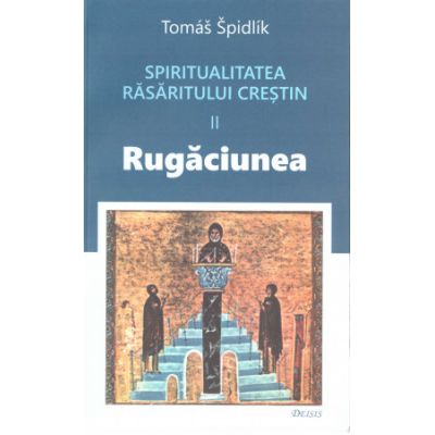 Spiritualitatea Rasaritului crestin. 2 Rugaciunea - Tomas Spidlik