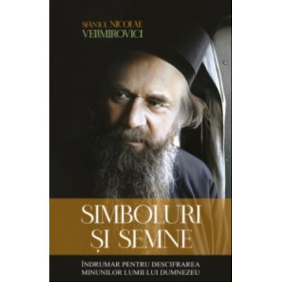 Simboluri si semne. Indrumar pentru descifrarea minunilor lumii lui Dumnezeu - Sfantul Nicolae Velimirovici