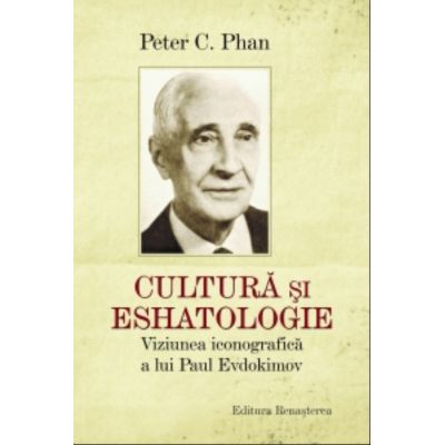 Cultura si eshatologie. Viziunea iconografica a lui Paul Evdochimov - Peter C. Phan