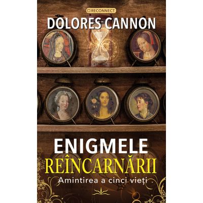 Enigmele Reincarnarii. Amintirea a cinci vieti - Dolores Cannon