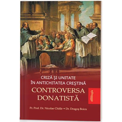 Criza si unitate in Antichitatea crestina - Controversa donatista - Pr. Nicolae Chifar Dragos Boicu