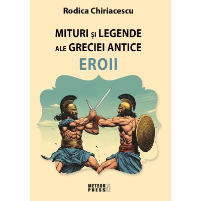 Mituri si legende ale Greciei antice - Eroii - Rodica Chiriacescu