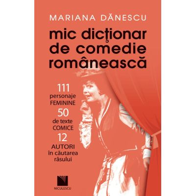 Mic dictionar de comedie romaneasca 111 personaje FEMININE 50 de texte COMICE 12 AUTORI in cautarea rasului - Mariana Danescu