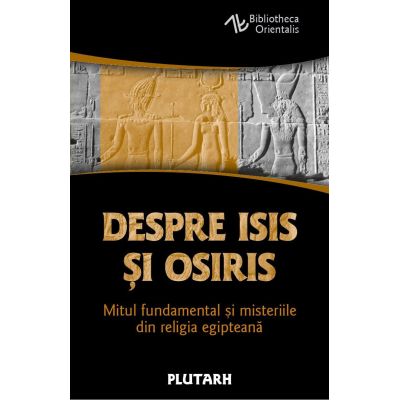 Despre Isis si Osiris. Mitul fundamental si misteriile din religia egipteana - Plutarh