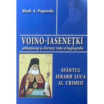 Voino-Iasenetki arhiepiscop si chirurg. Viata si hagiografia. Sfantul Ierarh Luca al Crimeii - Mark A. Popovski