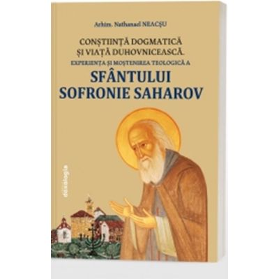 Constiinta dogmatica si viata duhovniceasca - experienta si mostenirea teologica a Sfantului Sofronie Saharov editia a 3-a - Nathanael Neacsu