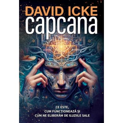 Capcana. Ce este cum functioneaza si cum ne eliberam de iluziile sale - David Icke