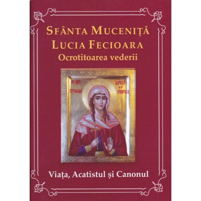 Sfanta Mucenita Lucia Fecioara- ocrotitoarea vederii- Viata acatistul si canonul