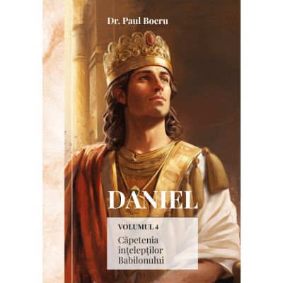 Daniel. Capetenia inteleptior Babilonului volumul 4 - Paul Boeru