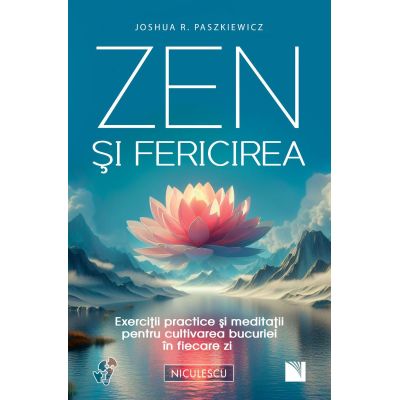 Zen si fericirea. Exercitii practice si meditatii pentru cultivarea bucuriei in fiecare zi - Joshua R. Paszkiewicz