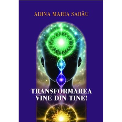 Transformarea vine din tine Mic indrumar de transformare - Adina Maria Sabau