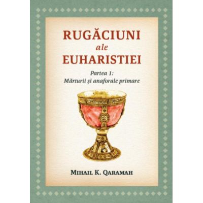 Rugaciuni ale Euharistiei. Partea 1. Marturii si anaforale primare - Mihail K. Qaramah