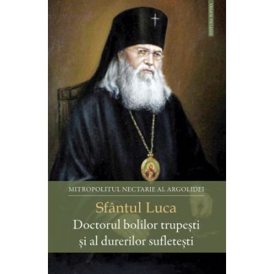 Sfantul Luca. Doctorul bolilor trupesti si al durerilor sufletesti - Nectarie Mitropolitul Argolidei