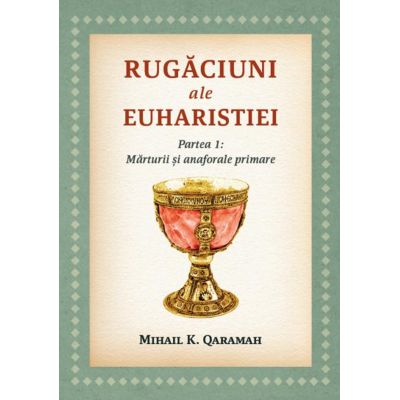 Rugaciuni ale Euharistiei. Partea I Marturii si anaforale primare - Mihai K. Qaramah