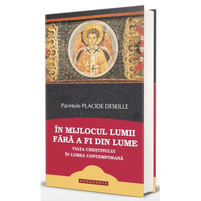 In mijlocul lumii fara a fi din lume viata crestinului in lumea contemporana - Placide Deseille