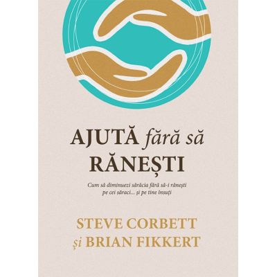 Ajuta fara sa ranesti. Cum sa diminuezi saracia fara sa-i ranesti pe cei saraci... si pe tine insuti - Steve Corbett