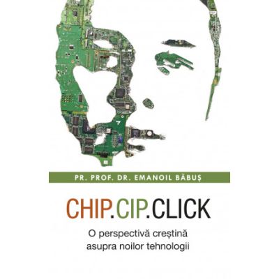 Chip cip click. O perspectiva crestina asupra noilor tehnologii - Emanoil Babus