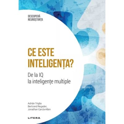 Ce este inteligenta De la IQ la inteligente multiple. Volumul 16. Descopera Neurostiinta - Adrian Triglia