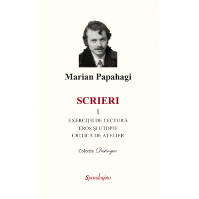 Scrieri 1. Exercitii de lectura amp eros si Utopie amp critica de atelier - Marian Papahagi