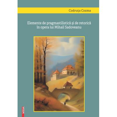 Elemente de pragmastilistica si de retorica in opera lui Mihail Sadoveanu - Codruta Cozma