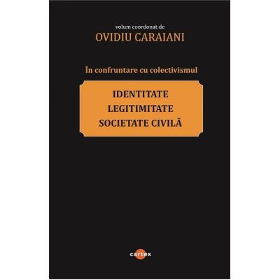 In confruntare cu colectivismul. Identitate legitimitate si societate civila - Ovidiu Caraiani coord.