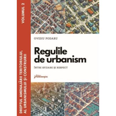 Dreptul amenajarii teritoriului al urbanismului si construirii. Vol. 2. Regulile de urbanism - intre sfidare si respect - Ovidiu Podaru