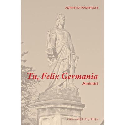 Tu Felix Germania. Amintiri - Adrian D. Pocanschi