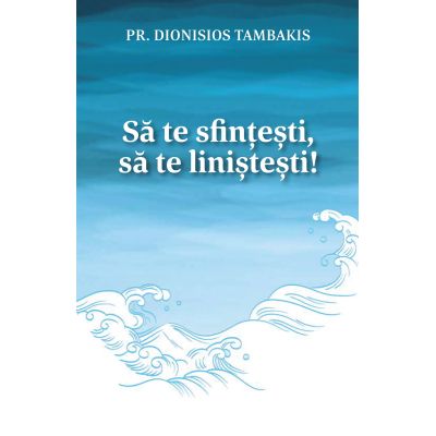 Sa te sfintesti sa te linistesti - Pr. Dionisios Tambakis