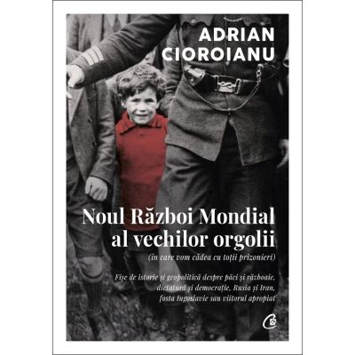 Noul Razboi Mondial al vechilor orgolii in care vom cadea cu totii prizonieri - Adrian Cioroianu