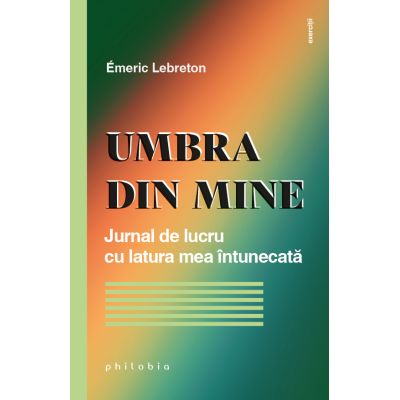 Umbra din mine. Jurnal de lucru cu latura mea intunecata - Emeric Lebreton