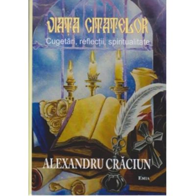 Viata citatelor. Cugetari reflectii spiritualitate - Alexandru Craciun