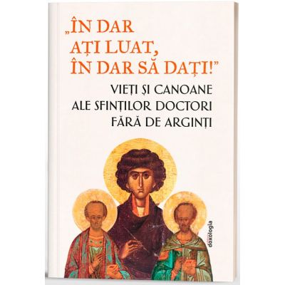 In dar ati luat in dar sa dati- Vieti si canoane ale Sfintilor Doctori fara de arginti - Monahia Parascheva Enache