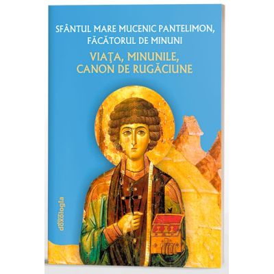 Sfantul Mare Mucenic Pantelimon - viata minunile canoane de rugaciune - Monahia Parascheva Enache