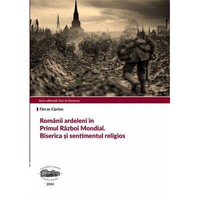 Romanii ardeleni in Primul Razboi Mondial. Biserica si sentimentul religios - Ciprian Farcas